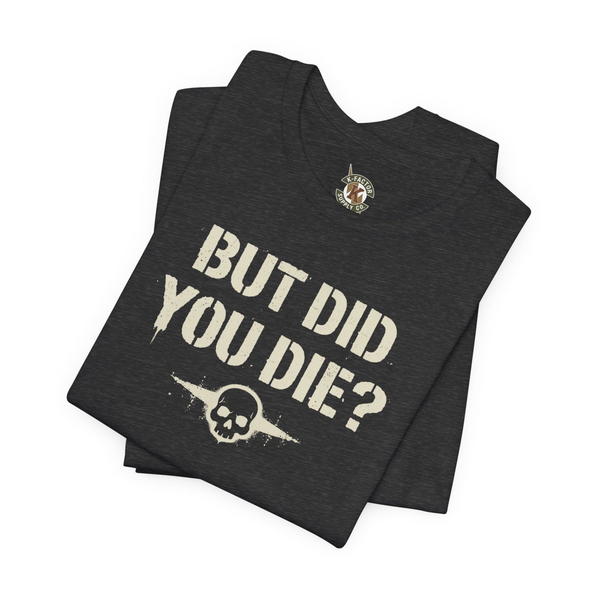 K-Factor Supply Co But Did You Die T-Shirt