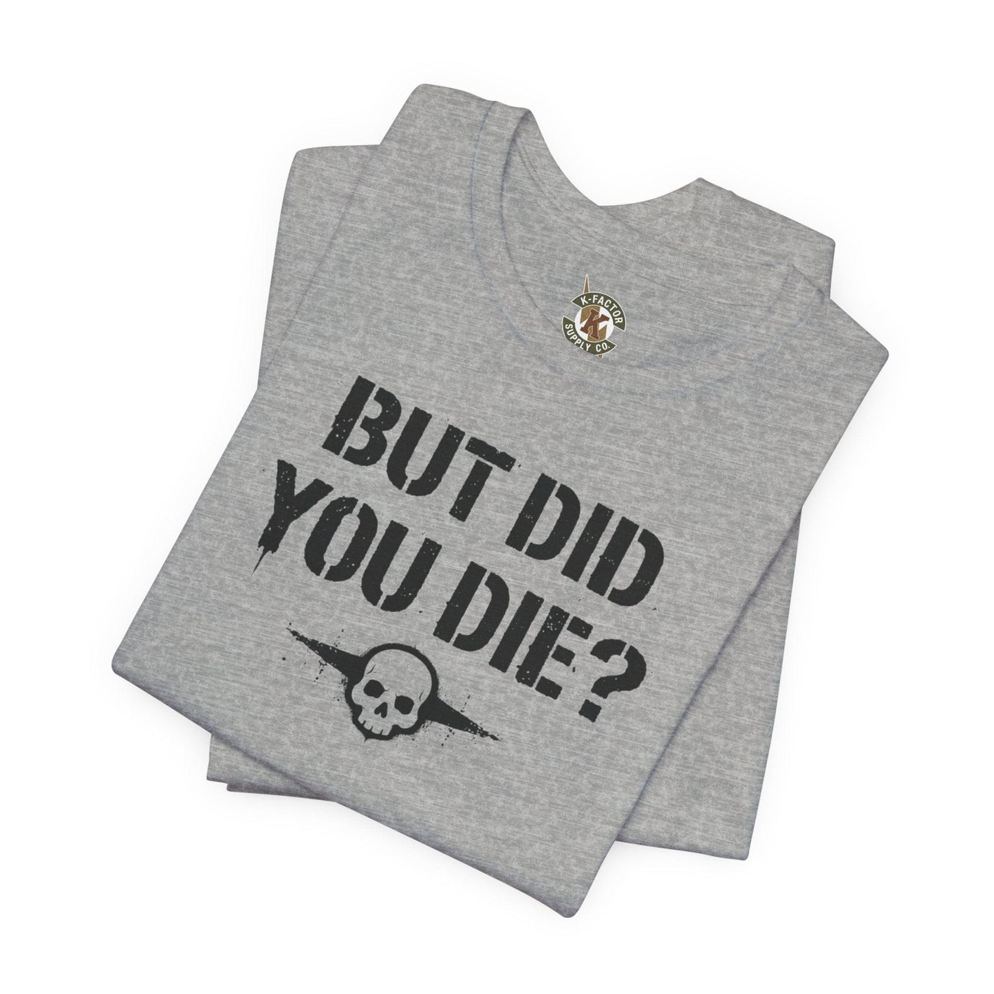 K-Factor Supply Co But Did You Die T-Shirt