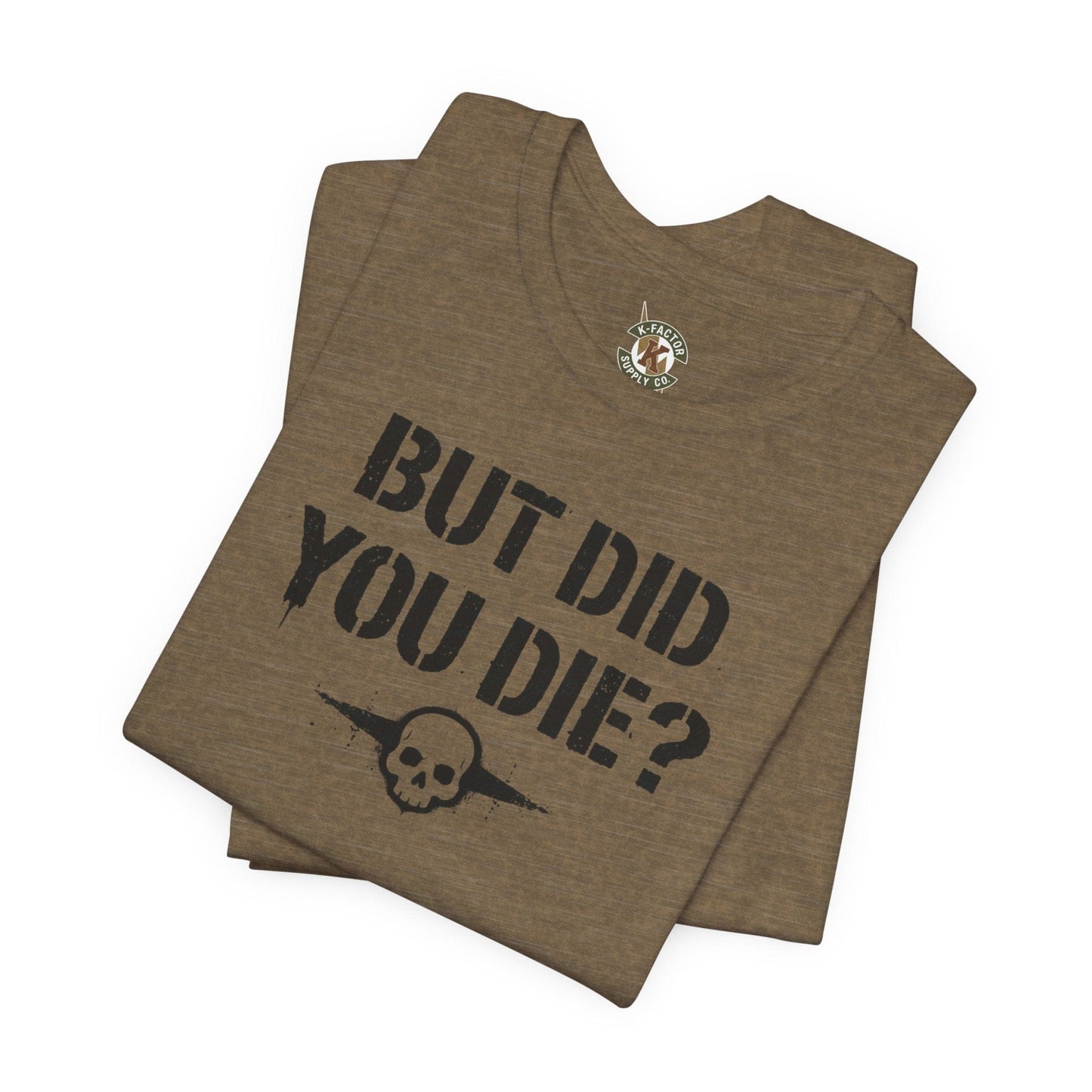 K-Factor Supply Co But Did You Die T-Shirt