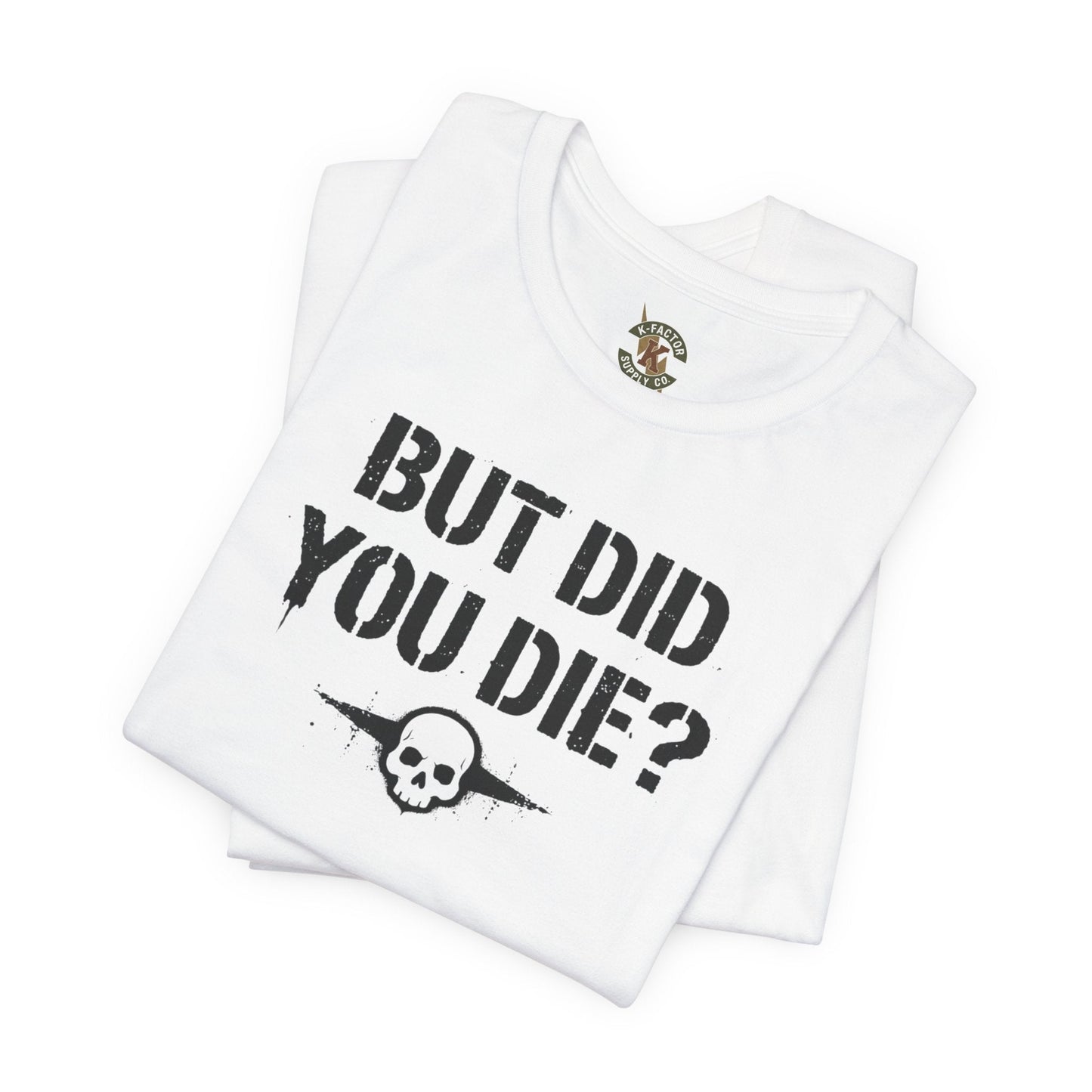 K-Factor Supply Co But Did You Die T-Shirt