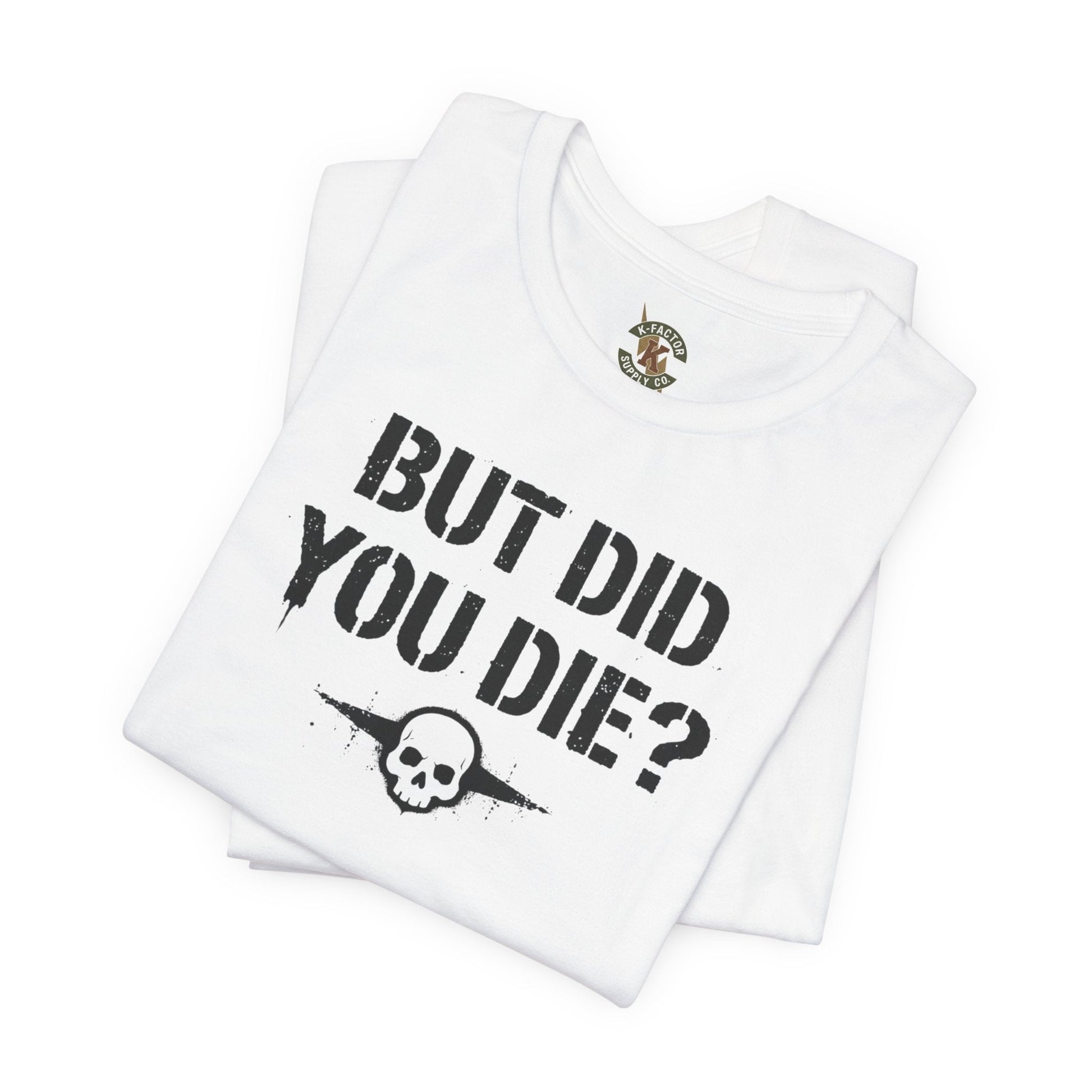 K-Factor Supply Co But Did You Die T-Shirt