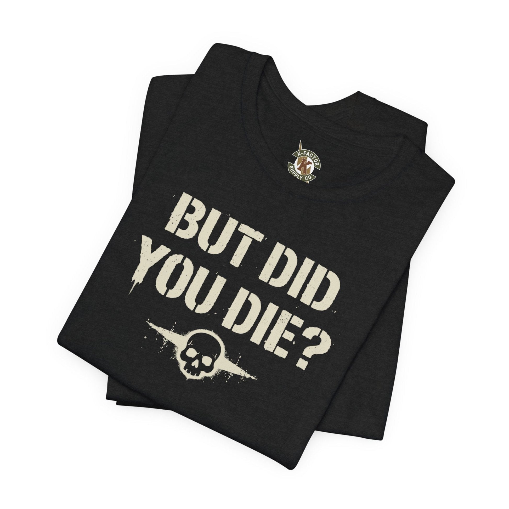 K-Factor Supply Co But Did You Die T-Shirt